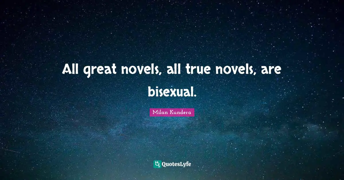 Novel Quotes: "All great novels, all true novels, are bisexual."