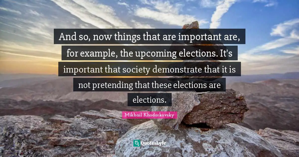 And so, now things that are important are, for example, the upcoming elections. It's important that society demonstrate that it is not pretending that these elections are elections.