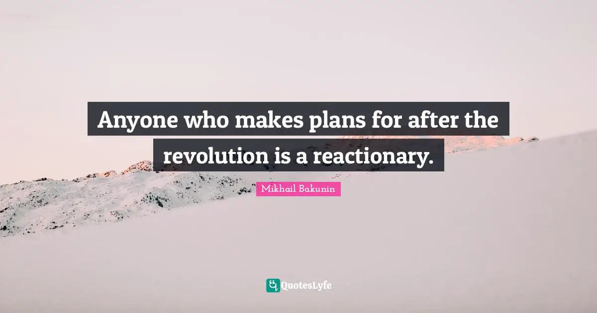 Reactionaries Quotes: "Anyone who makes plans for after the revolution is a reactionary."