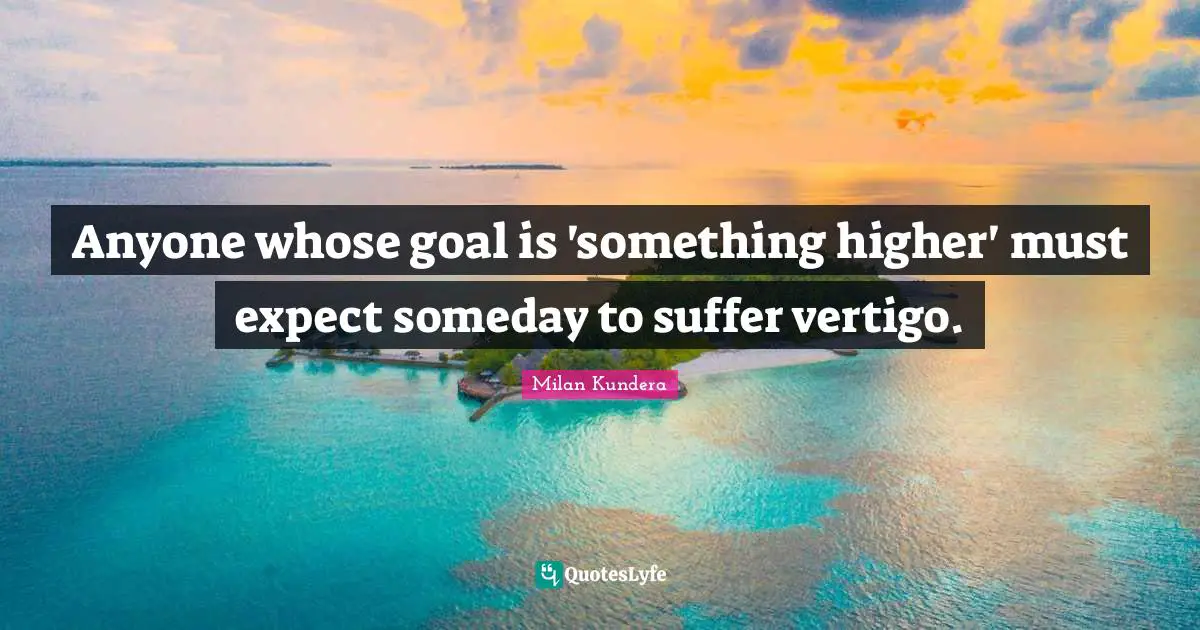 Anyone whose goal is 'something higher' must expect someday to suffer vertigo.