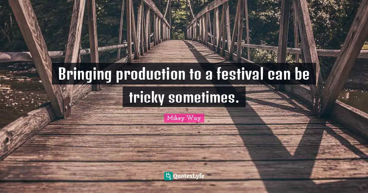 Mikey Way Quotes: "Bringing production to a festival can be tricky sometimes."