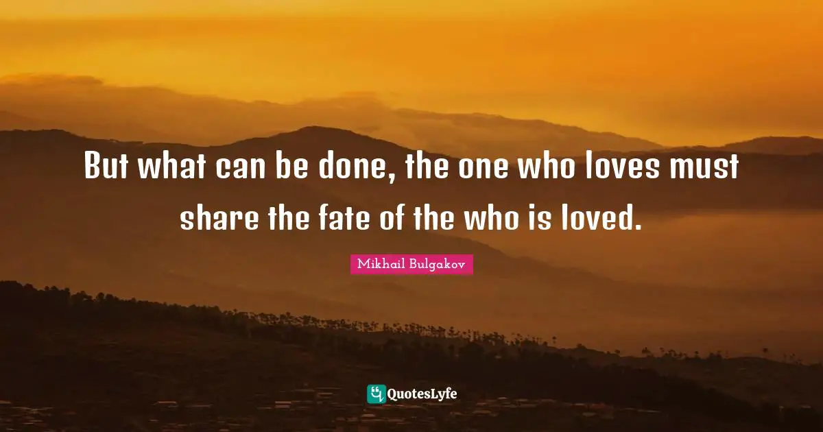 Fate Quotes: "But what can be done, the one who loves must share the fate of the who is loved."