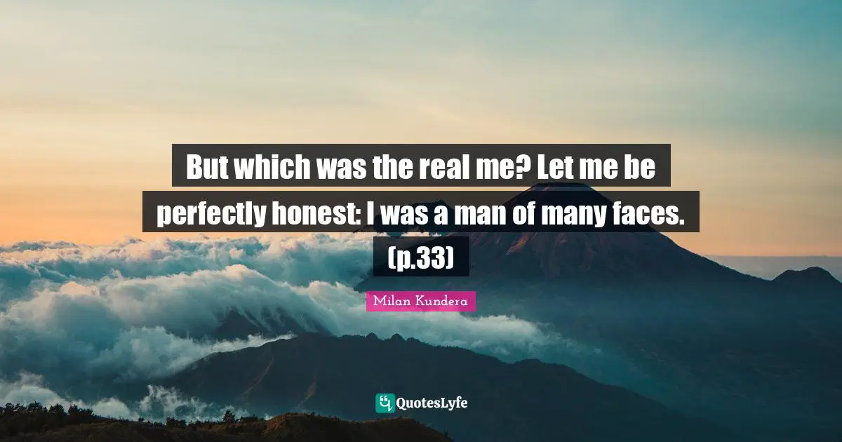 But which was the real me? Let me be perfectly honest: I was a man of many faces. (p.33)