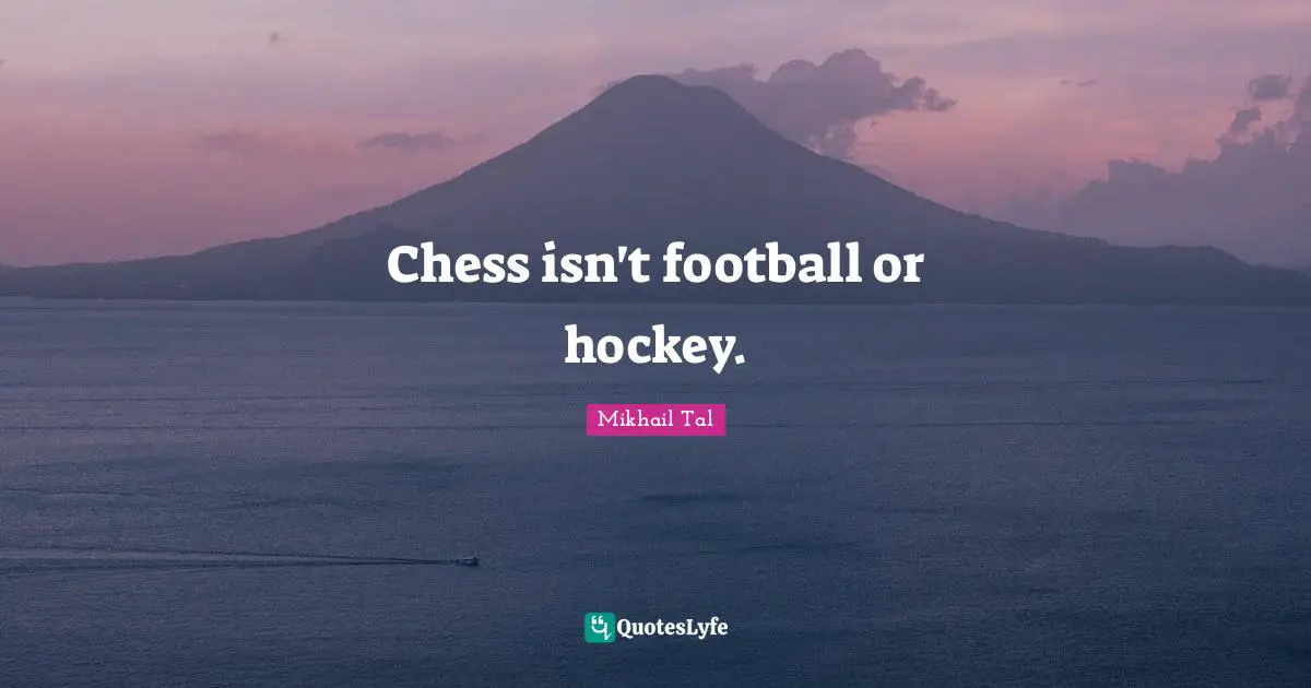 Chess isn't football or hockey.