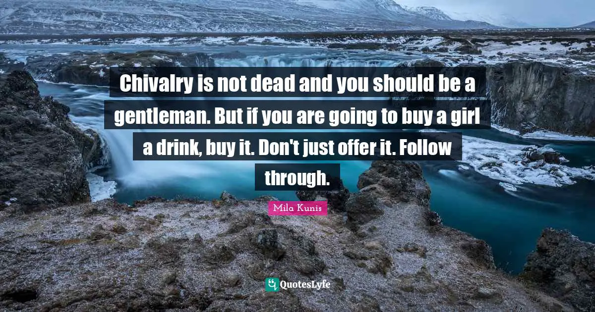 Chivalry Quotes: "Chivalry is not dead and you should be a gentleman. But if you are going to buy a girl a drink, buy it. Don't just offer it. Follow through."