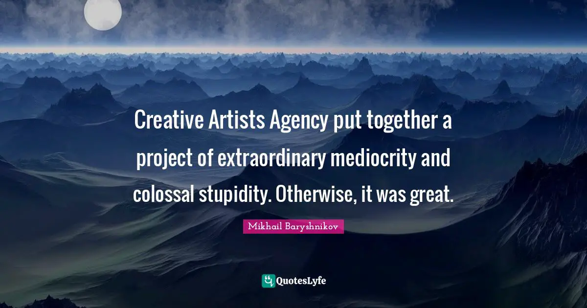 Colossal Quotes: "Creative Artists Agency put together a project of extraordinary mediocrity and colossal stupidity. Otherwise, it was great."