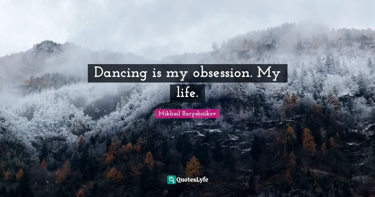 Dancing is my obsession. My life.