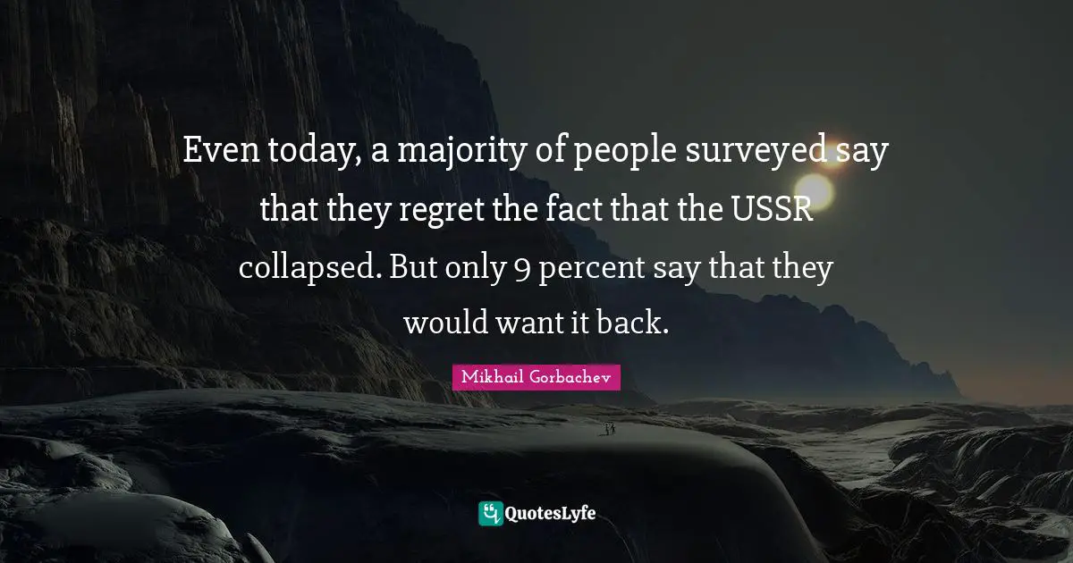 Even today, a majority of people surveyed say that they regret the fact that the USSR collapsed. But only 9 percent say that they would want it back.