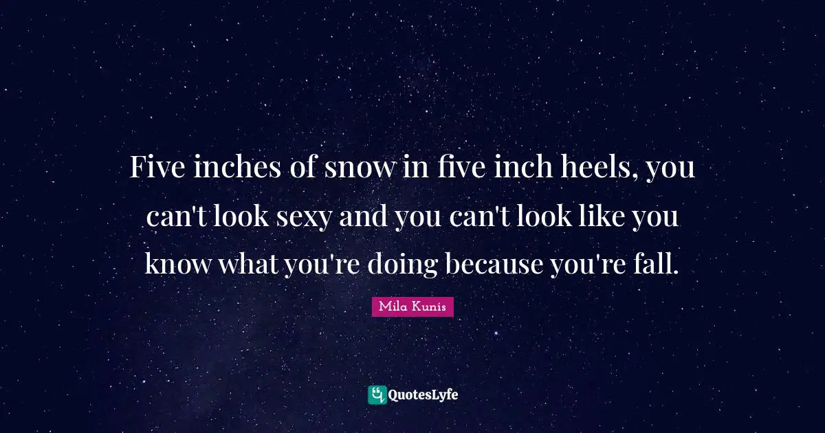 Five inches of snow in five inch heels, you can't look sexy and you can't look like you know what you're doing because you're fall.