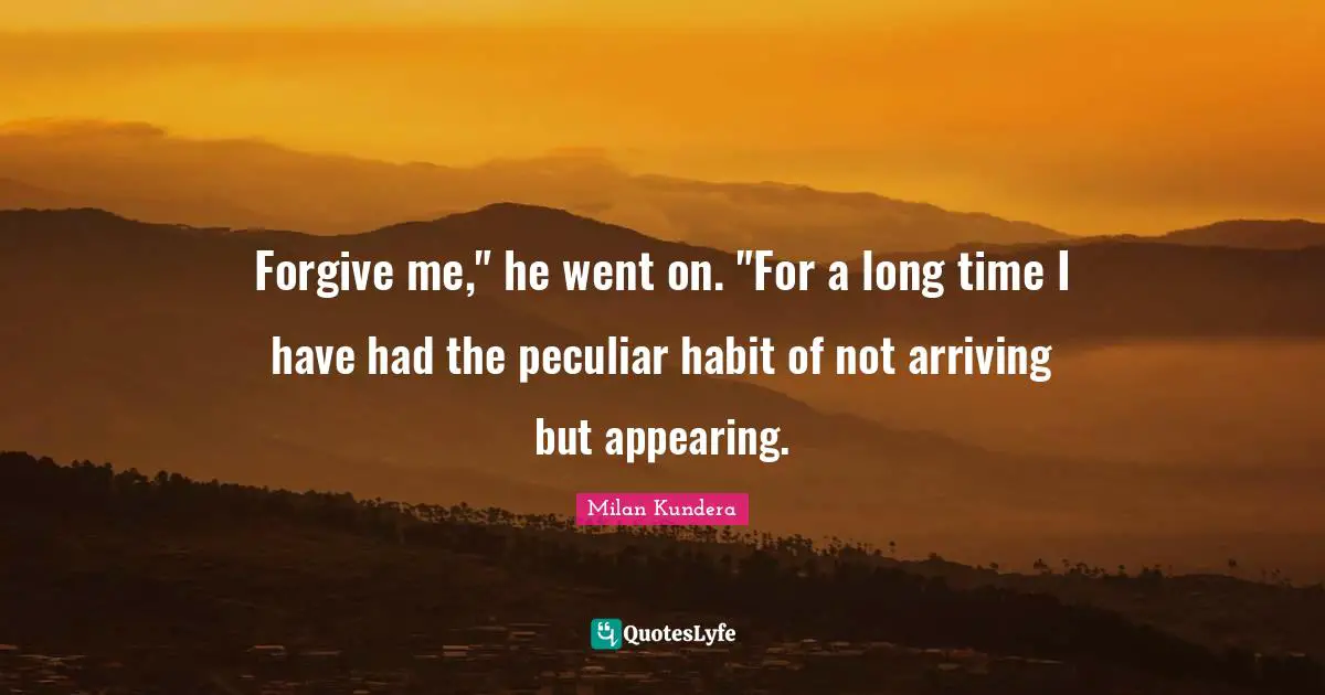 Forgive me," he went on. "For a long time I have had the peculiar habit of not arriving but appearing.