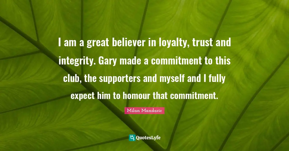 I am a great believer in loyalty, trust and integrity. Gary made a commitment to this club, the supporters and myself and I fully expect him to homour that commitment.