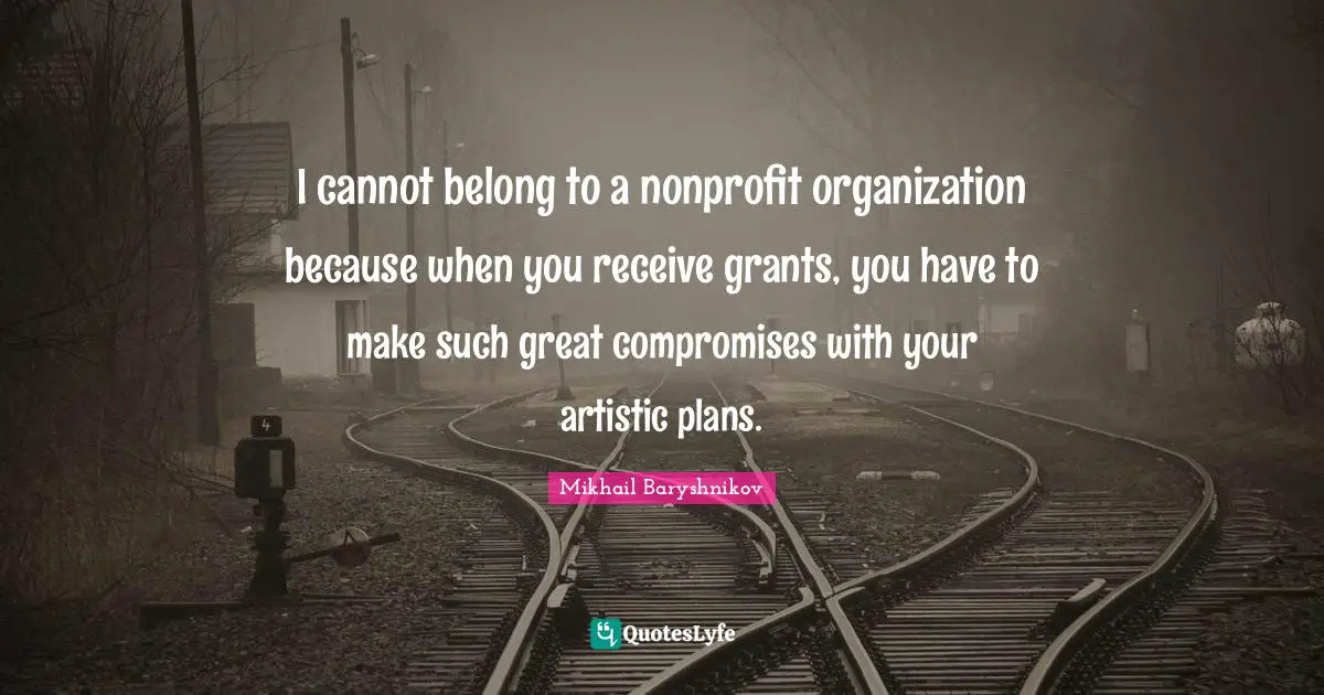 I cannot belong to a nonprofit organization because when you receive grants, you have to make such great compromises with your artistic plans.