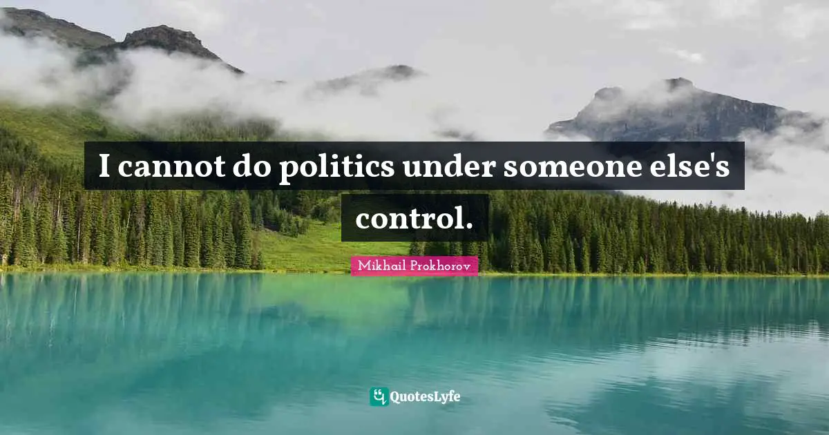 I cannot do politics under someone else's control.
