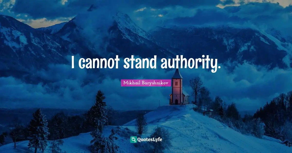 I cannot stand authority.