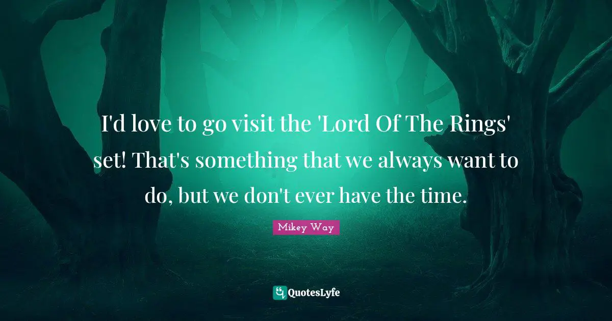 Rings Quotes: "I'd love to go visit the 'Lord Of The Rings' set! That's something that we always want to do, but we don't ever have the time."