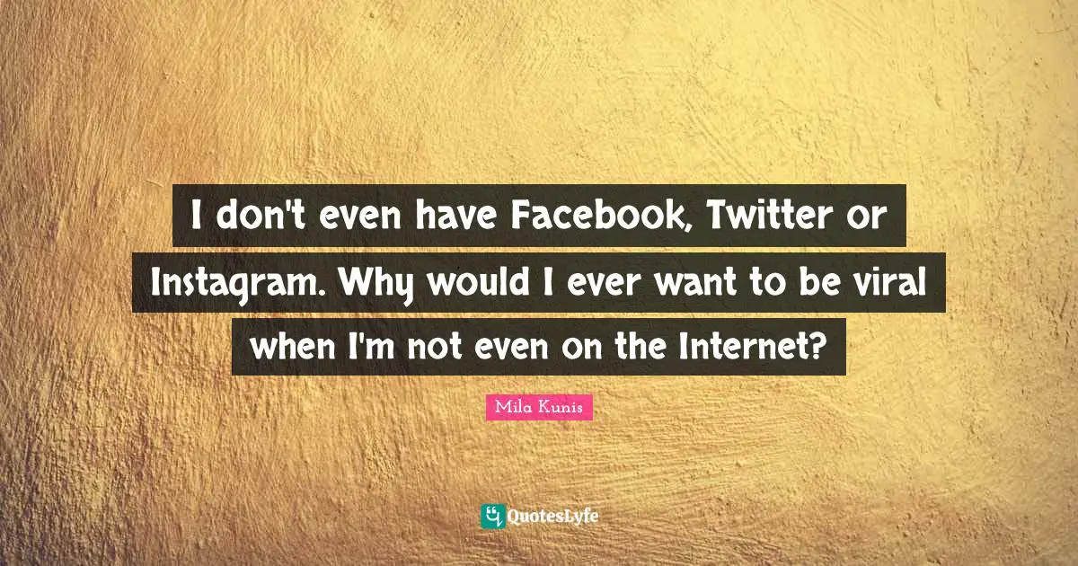 Instagram Quotes: "I don't even have Facebook, Twitter or Instagram. Why would I ever want to be viral when I'm not even on the Internet?"