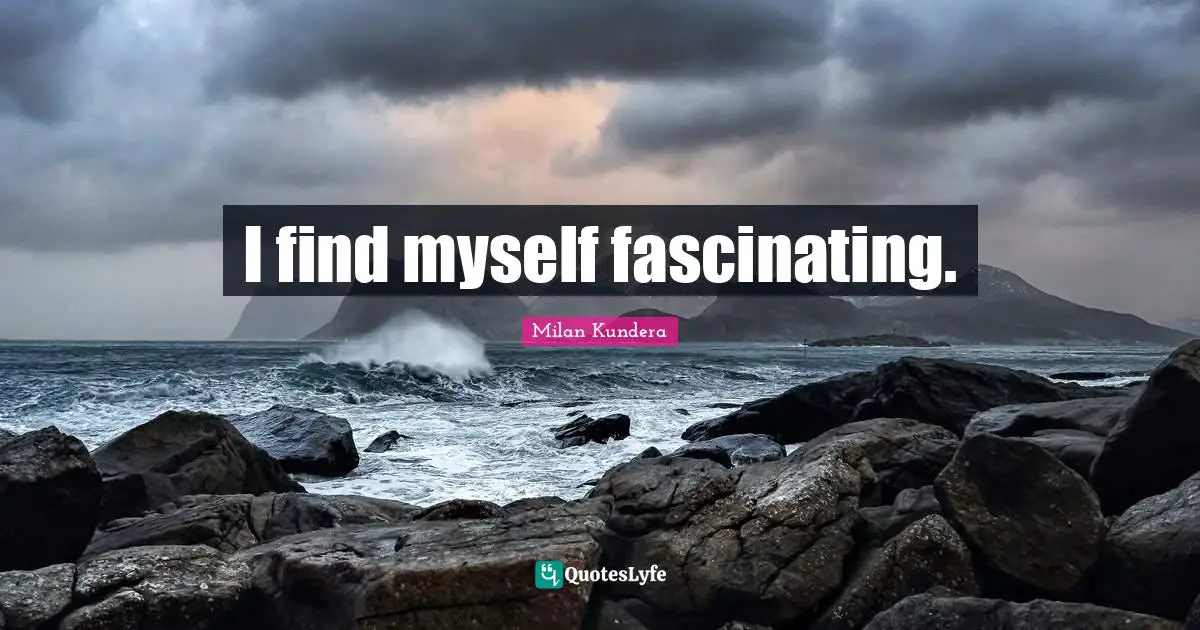 I find myself fascinating.