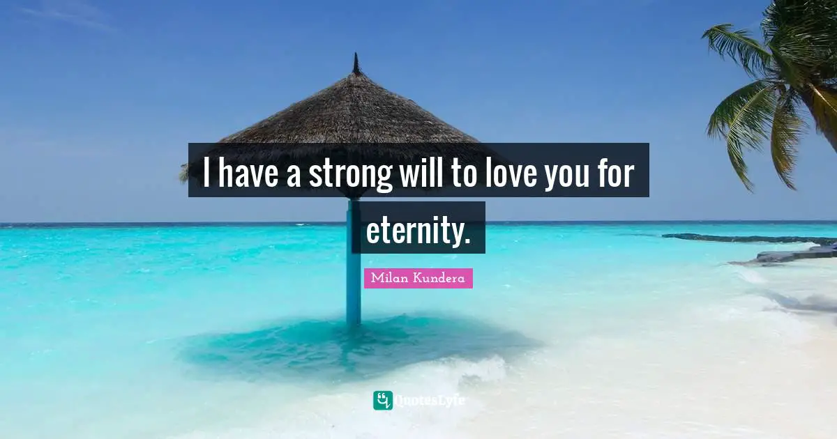I have a strong will to love you for eternity.