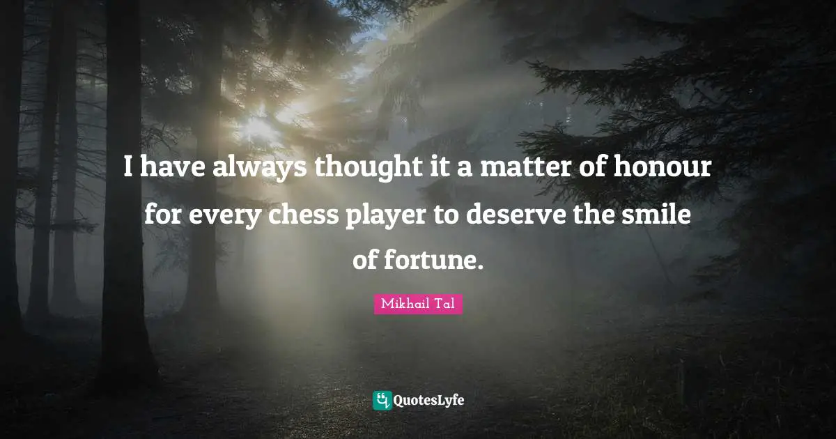 Mikhail Tal Quotes: I have always thought it a matter of honour for every chess player to deserve the smile of fortune.