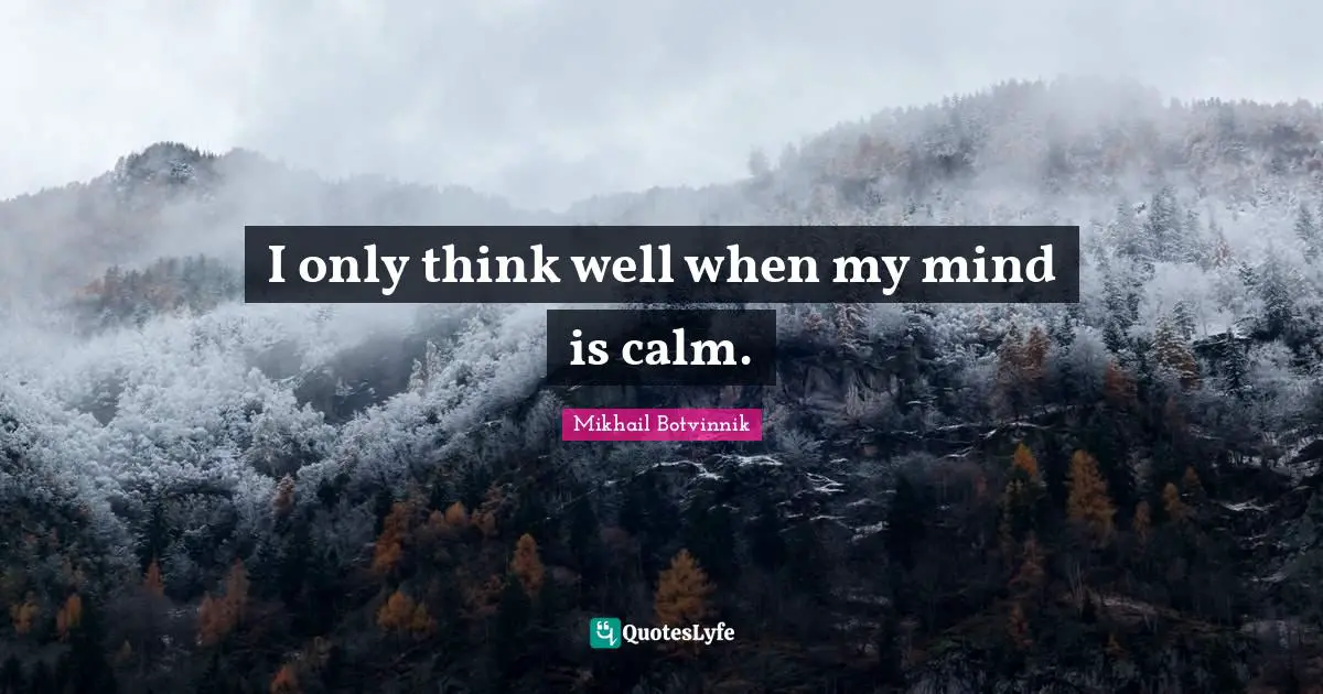 I only think well when my mind is calm.