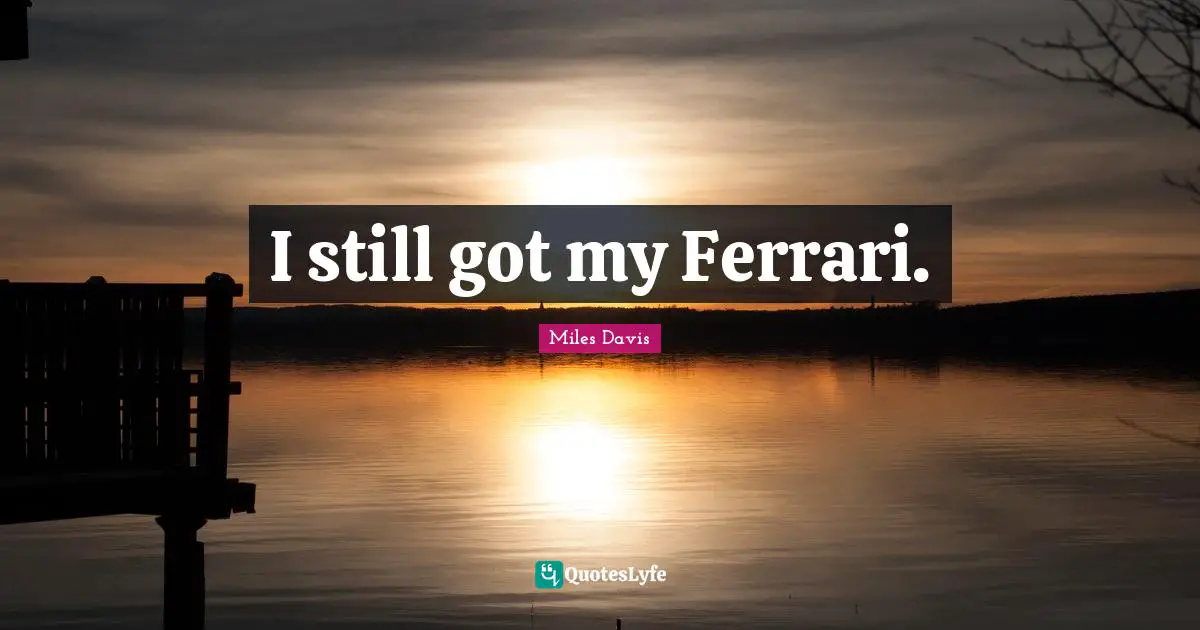 Miles Davis Quotes: I still got my Ferrari.