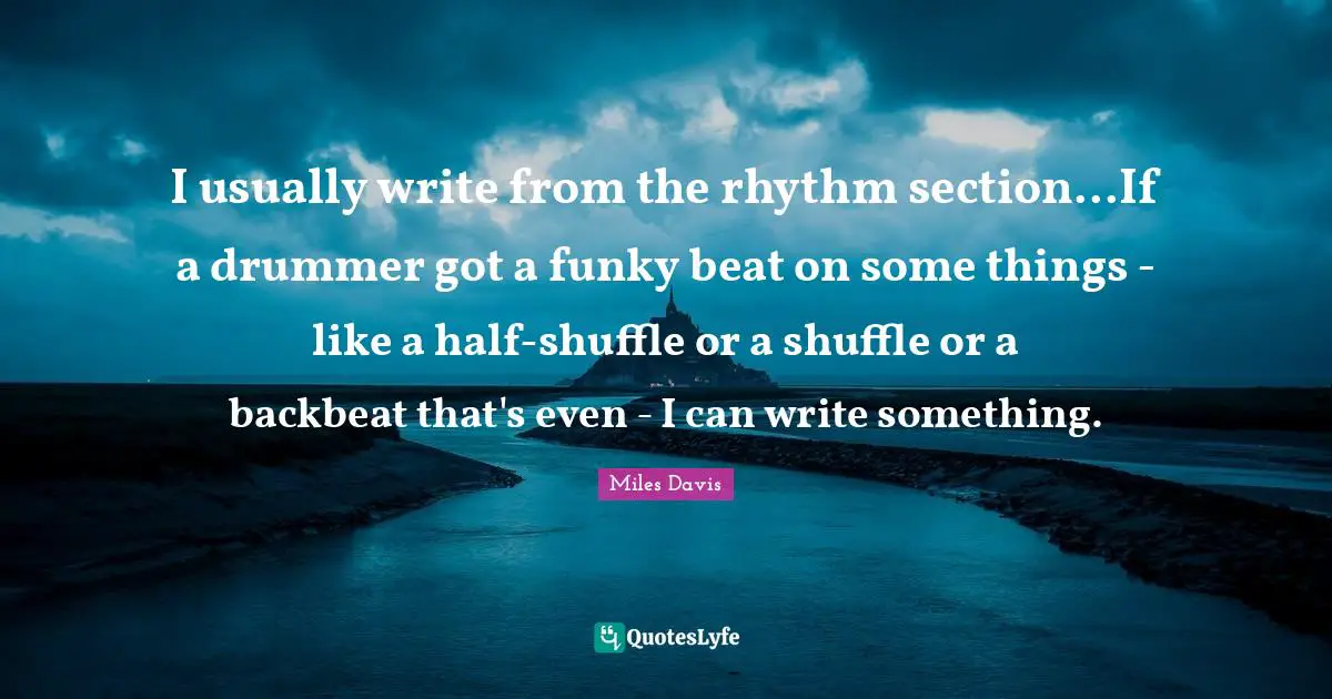 Shuffle Quotes: "I usually write from the rhythm section...If a drummer got a funky beat on some things - like a half-shuffle or a shuffle or a backbeat that's even - I can write something."