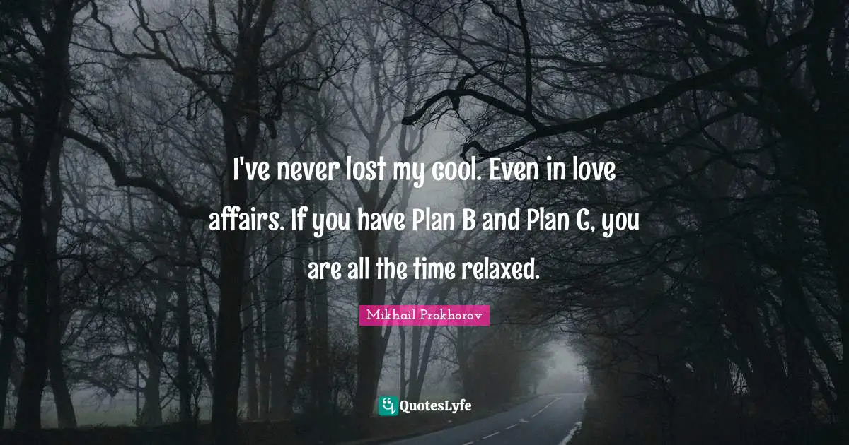 I've never lost my cool. Even in love affairs. If you have Plan B and Plan C, you are all the time relaxed.