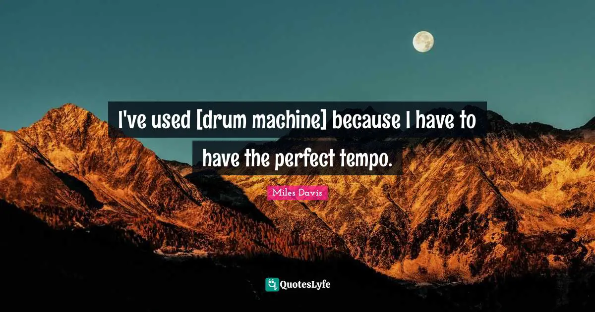 Tempo Quotes: "I've used [drum machine] because I have to have the perfect tempo."