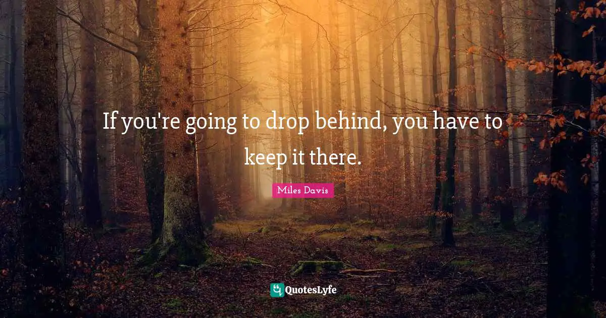 If you're going to drop behind, you have to keep it there.