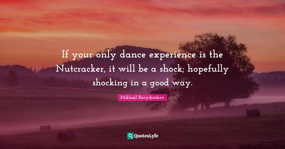 Shock Quotes: "If your only dance experience is the Nutcracker, it will be a shock; hopefully shocking in a good way."
