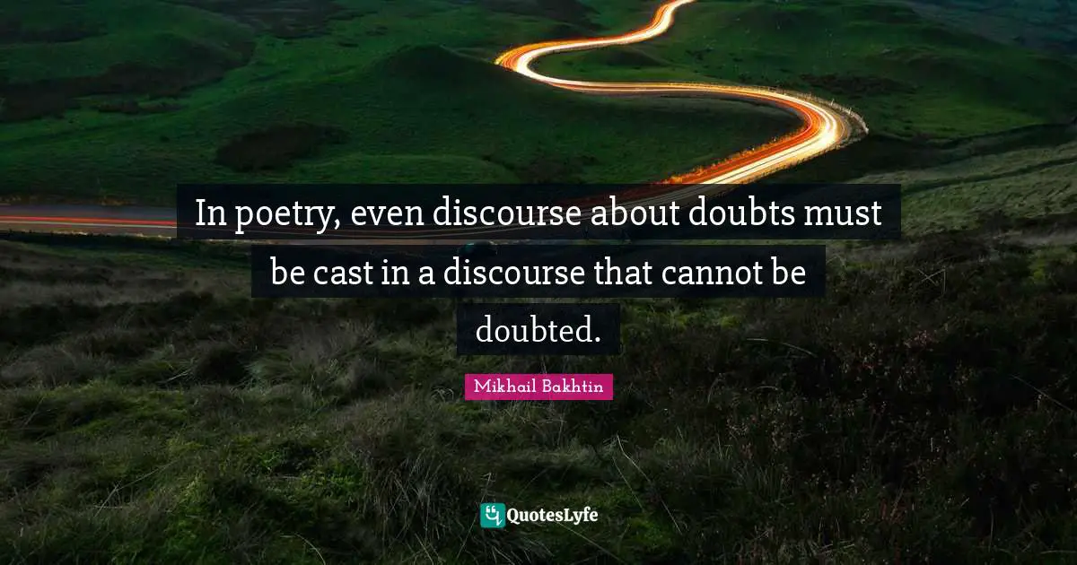 Discourse Quotes: "In poetry, even discourse about doubts must be cast in a discourse that cannot be doubted."