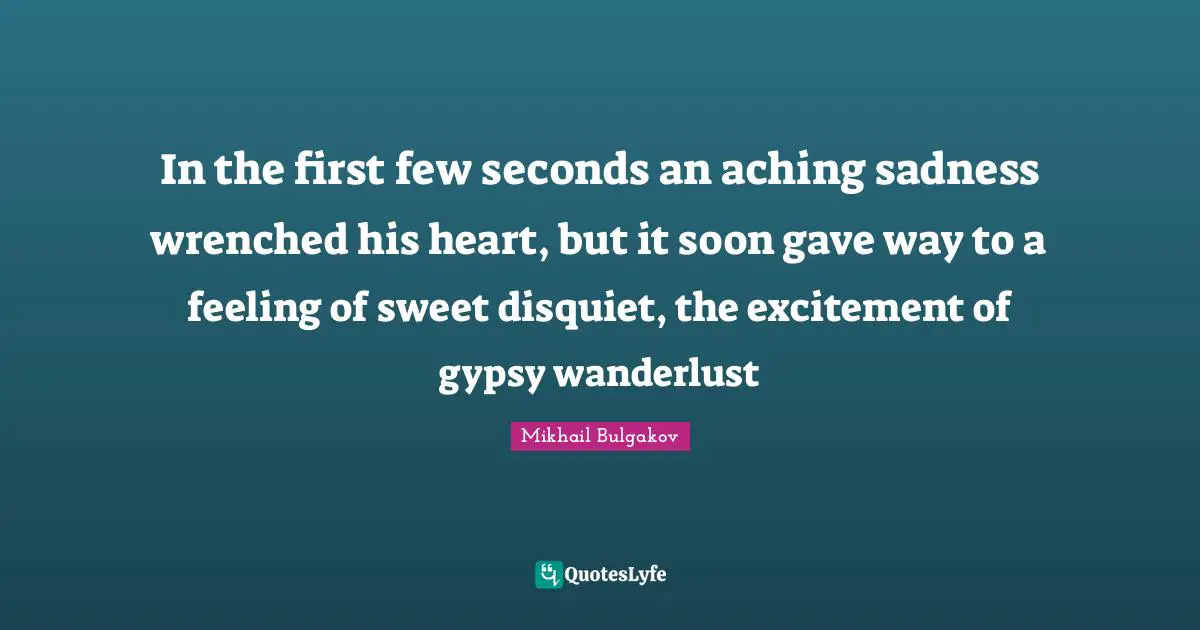Gypsy Quotes: "In the first few seconds an aching sadness wrenched his heart, but it soon gave way to a feeling of sweet disquiet, the excitement of gypsy wanderlust"