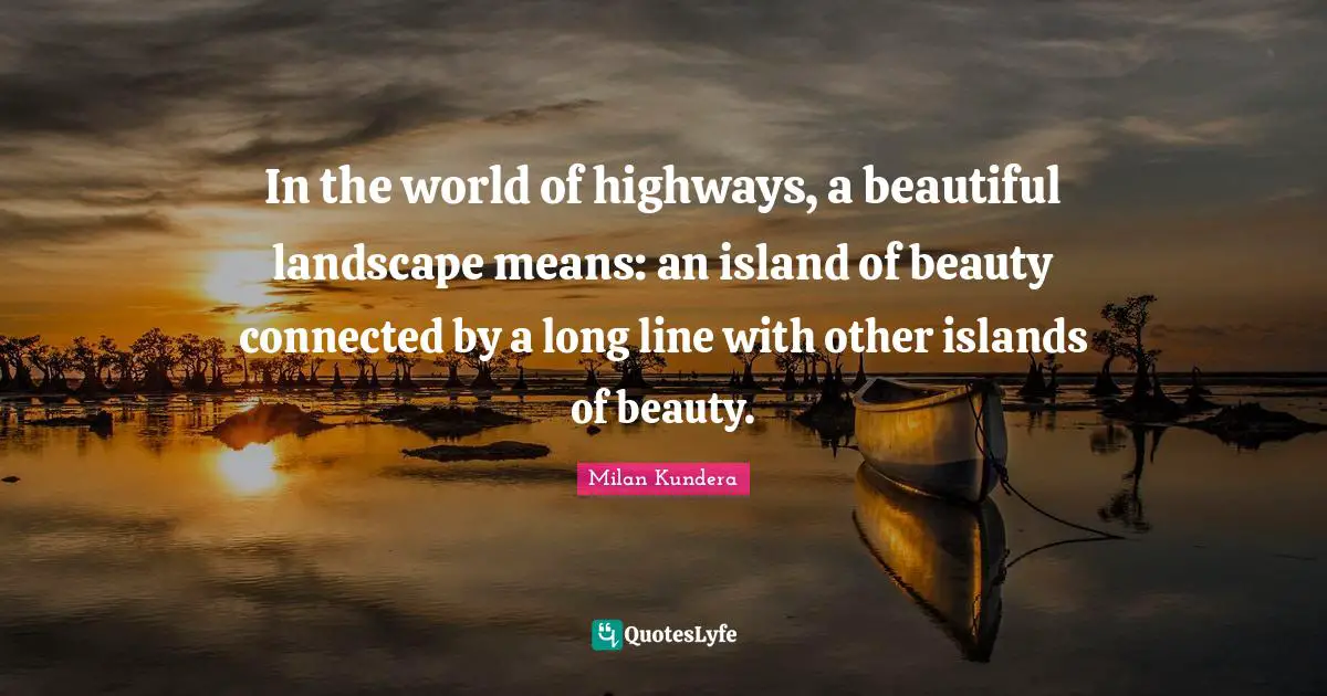 In the world of highways, a beautiful landscape means: an island of beauty connected by a long line with other islands of beauty.