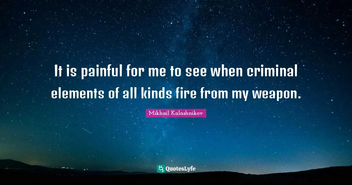 It is painful for me to see when criminal elements of all kinds fire from my weapon.