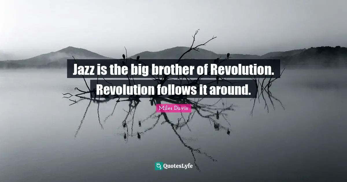 Brother Quotes: "Jazz is the big brother of Revolution. Revolution follows it around."