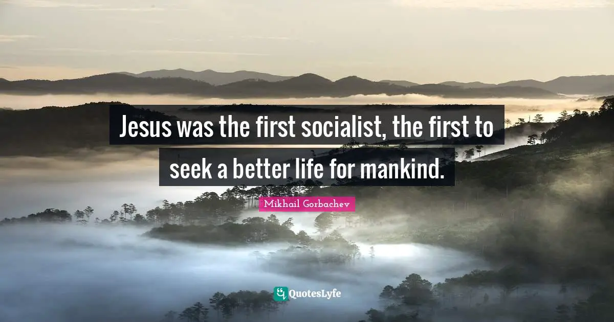Better Life Quotes: "Jesus was the first socialist, the first to seek a better life for mankind."