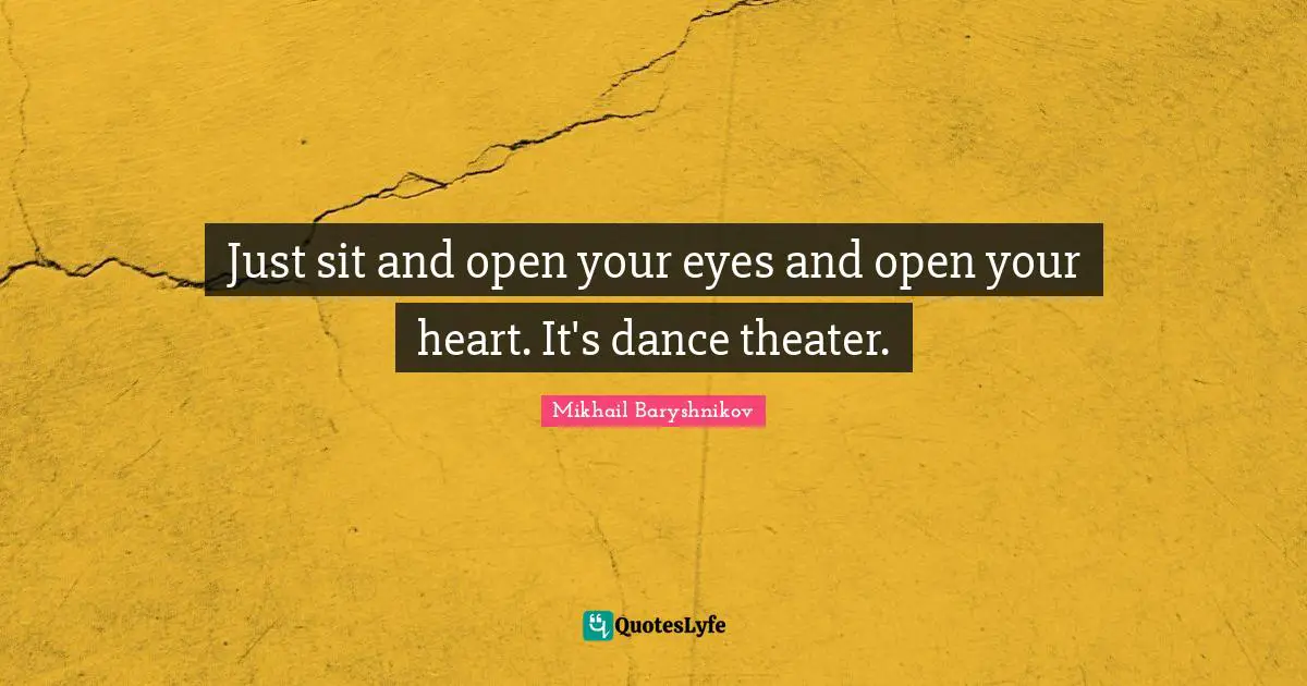Just sit and open your eyes and open your heart. It's dance theater.