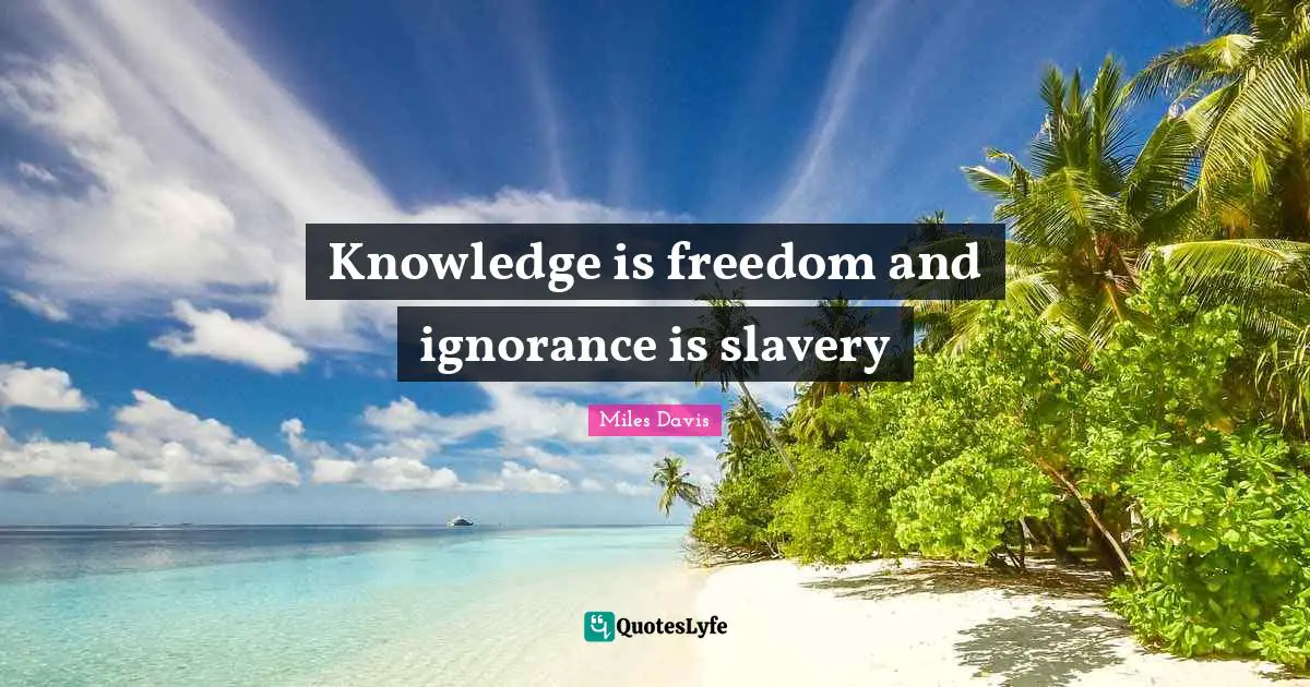Miles Davis Quotes: "Knowledge is freedom and ignorance is slavery"