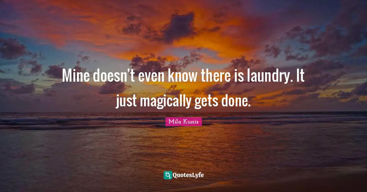 Mine doesn't even know there is laundry. It just magically gets done.