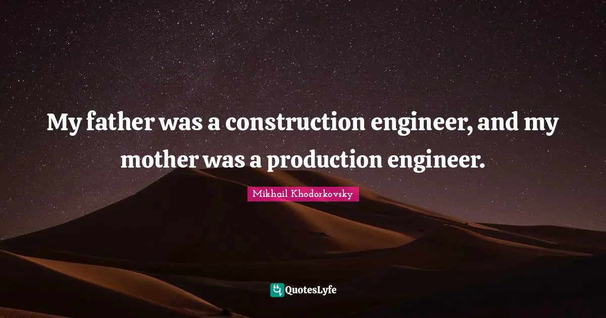 My father was a construction engineer, and my mother was a production engineer.