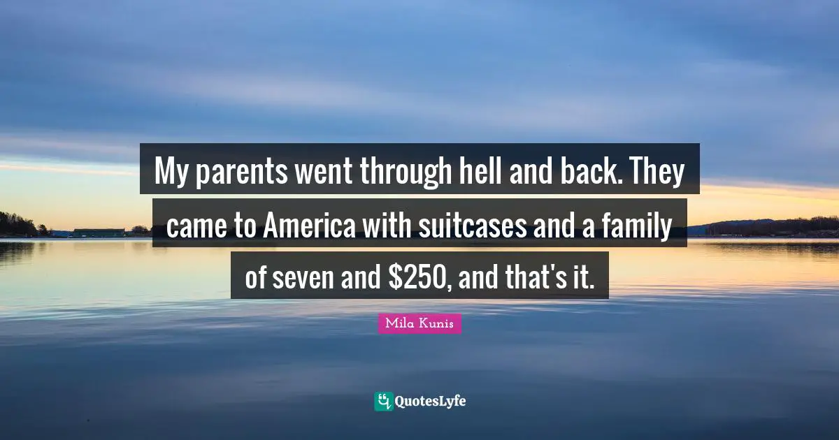 Hell And Back Quotes: "My parents went through hell and back. They came to America with suitcases and a family of seven and $250, and that's it."
