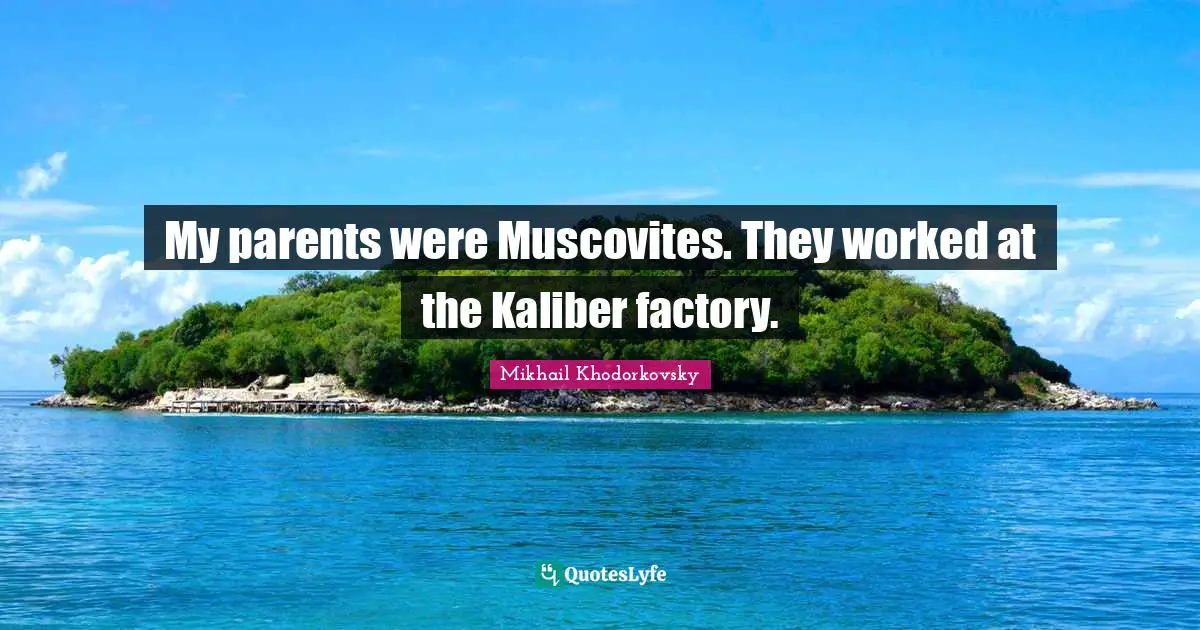 My parents were Muscovites. They worked at the Kaliber factory.
