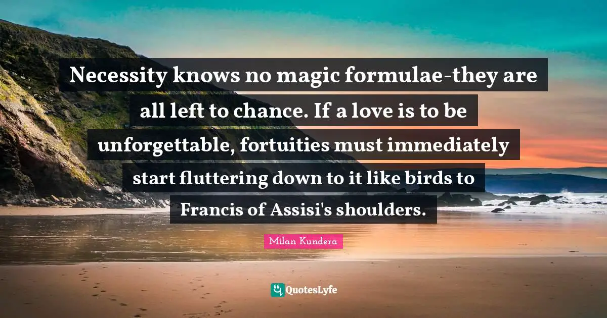Shoulders Quotes: "Necessity knows no magic formulae-they are all left to chance. If a love is to be unforgettable, fortuities must immediately start fluttering down to it like birds to Francis of Assisi's shoulders."