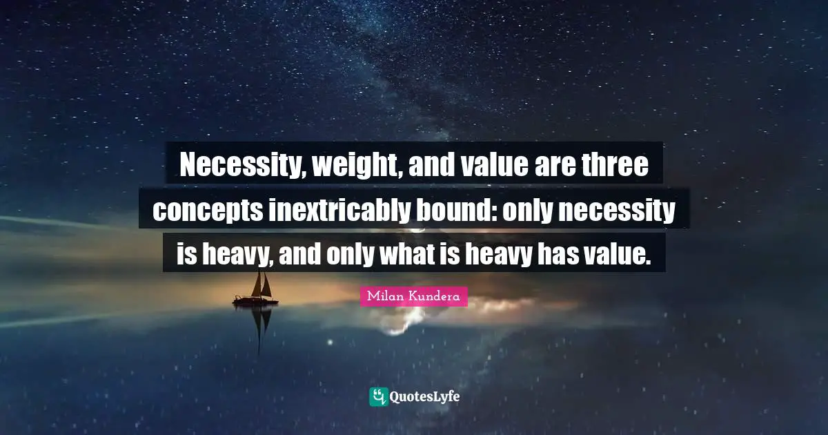 Necessity, weight, and value are three concepts inextricably bound: only necessity is heavy, and only what is heavy has value.