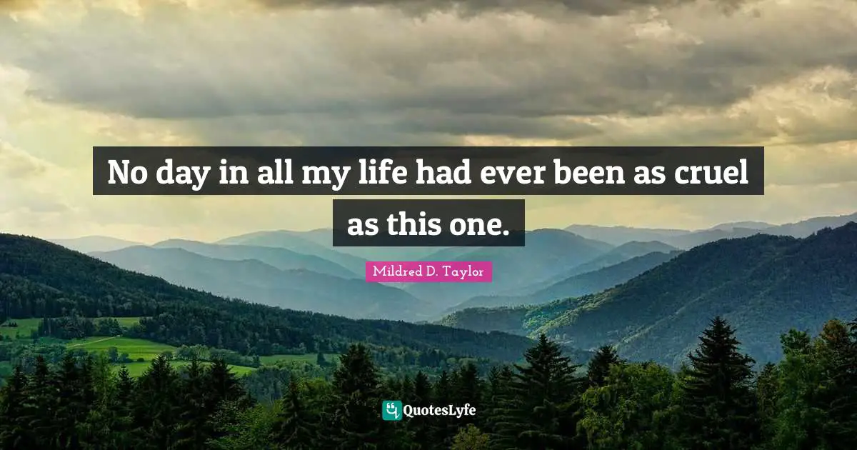 No day in all my life had ever been as cruel as this one.