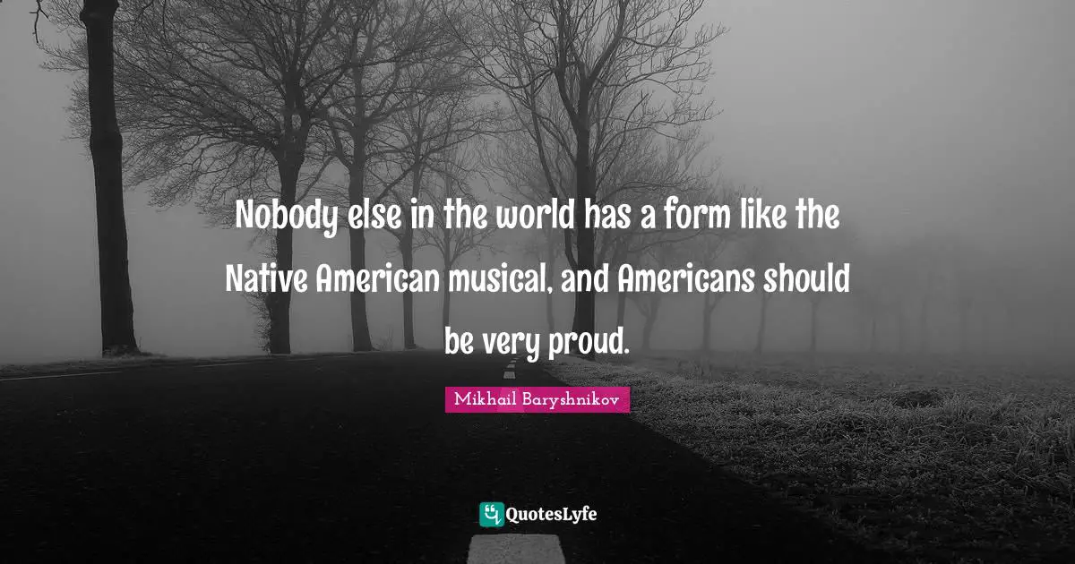Nobody else in the world has a form like the Native American musical, and Americans should be very proud.