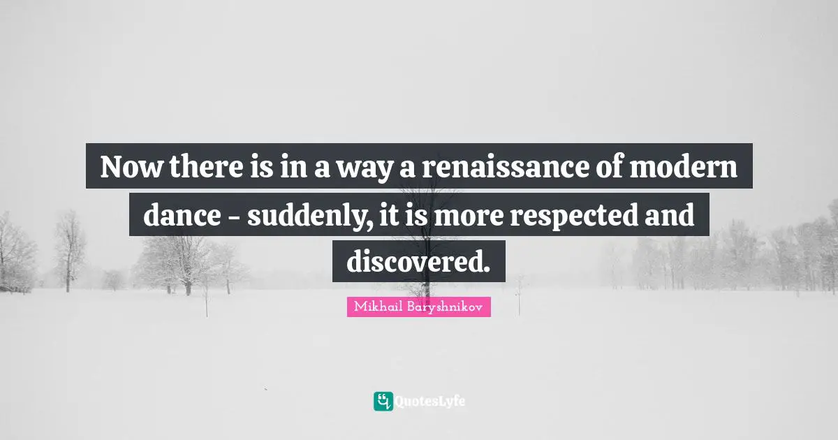Now there is in a way a renaissance of modern dance - suddenly, it is more respected and discovered.