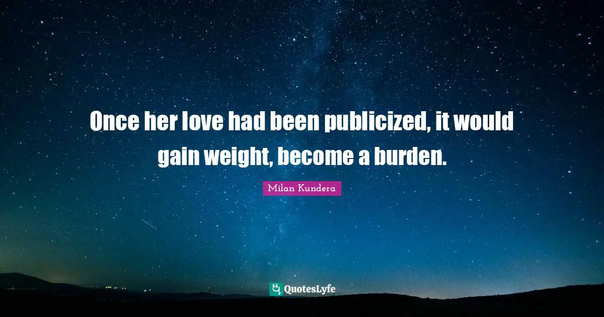 Once her love had been publicized, it would gain weight, become a burden.