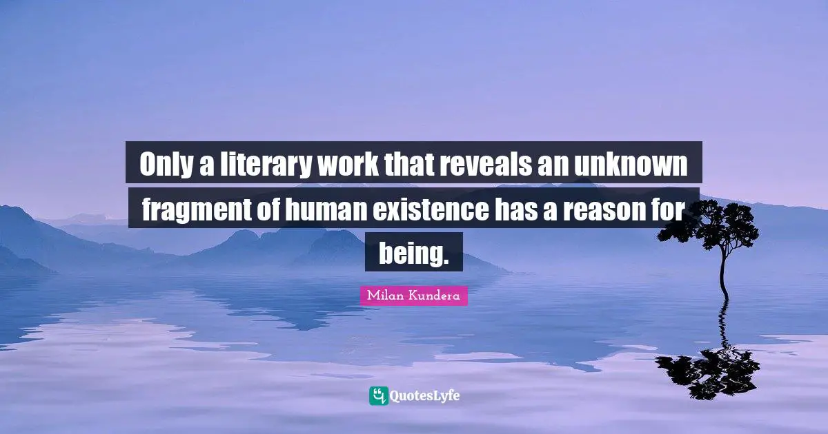 Only a literary work that reveals an unknown fragment of human existence has a reason for being.