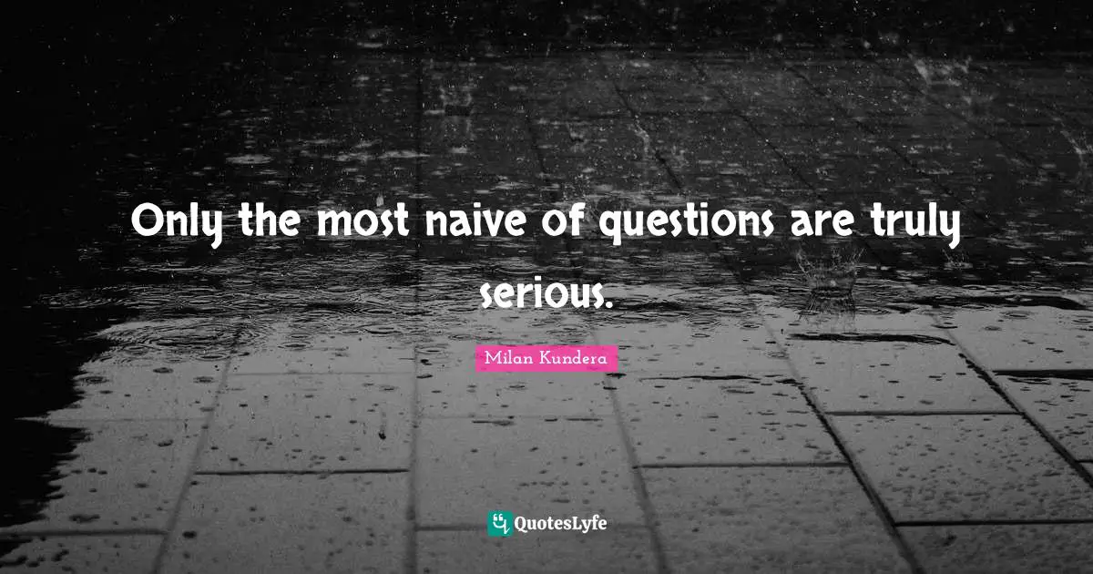 Questions And Answers Quotes: "Only the most naive of questions are truly serious."